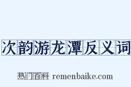 次韵游龙潭反义词是什么意思的图片